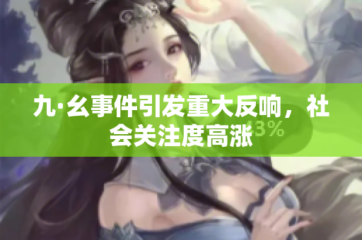 九·幺事件引发重大反响，社会关注度高涨