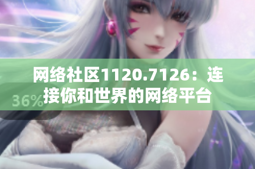 网络社区1120.7126：连接你和世界的网络平台