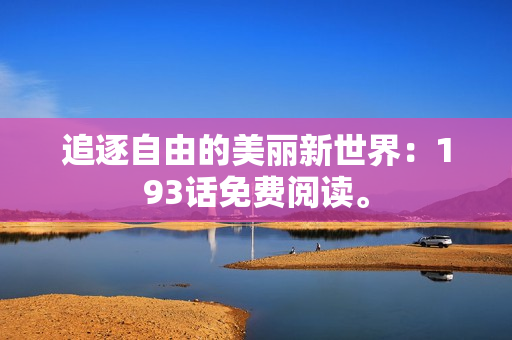 追逐自由的美丽新世界：193话免费阅读。
