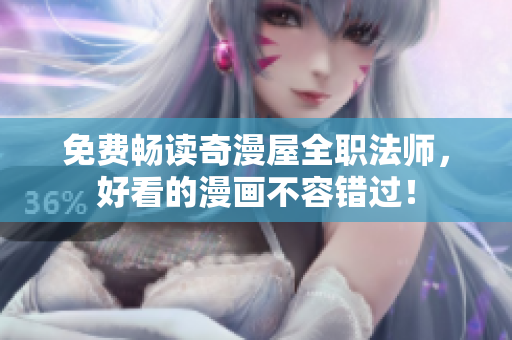 免费畅读奇漫屋全职法师，好看的漫画不容错过！