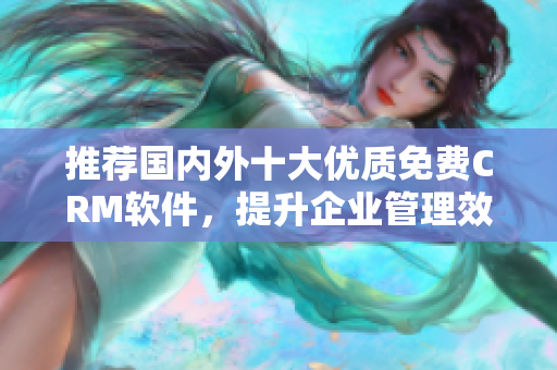 推荐国内外十大优质免费CRM软件，提升企业管理效率