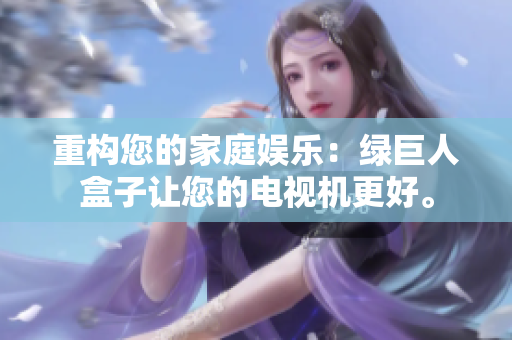 重构您的家庭娱乐：绿巨人盒子让您的电视机更好。
