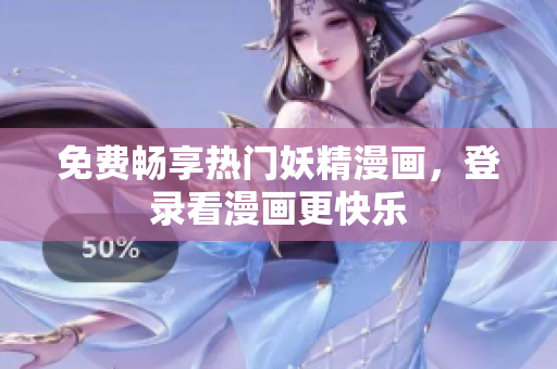 免费畅享热门妖精漫画，登录看漫画更快乐
