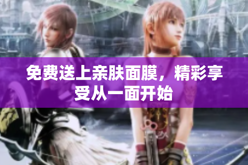 免费送上亲肤面膜，精彩享受从一面开始