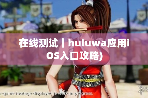 在线测试丨huluwa应用iOS入口攻略)