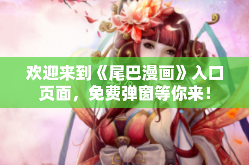 欢迎来到《尾巴漫画》入口页面，免费弹窗等你来！