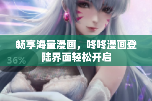 畅享海量漫画，咚咚漫画登陆界面轻松开启