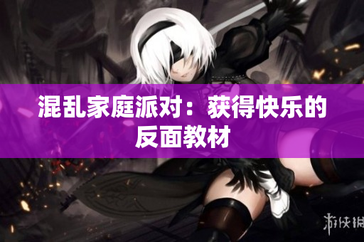 混乱家庭派对：获得快乐的反面教材