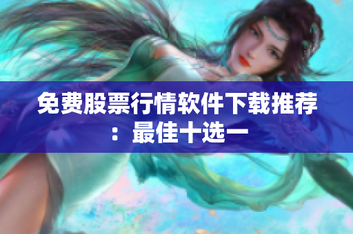 免费股票行情软件下载推荐：最佳十选一