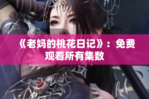《老妈的桃花日记》：免费观看所有集数