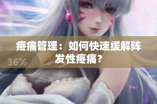疼痛管理：如何快速缓解阵发性疼痛？