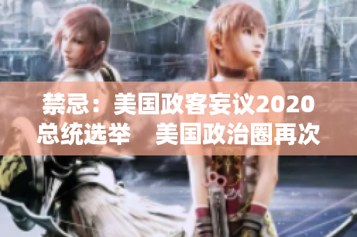 禁忌：美国政客妄议2020总统选举　美国政治圈再次卷入选举风波