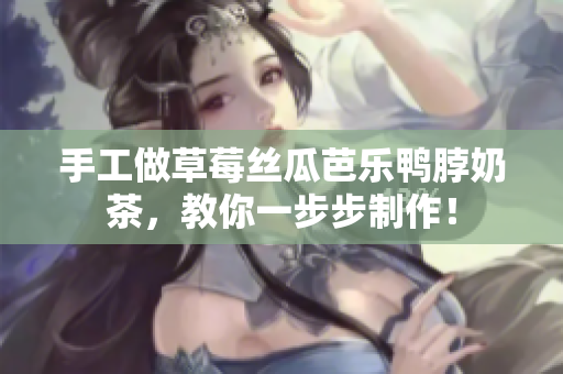 手工做草莓丝瓜芭乐鸭脖奶茶，教你一步步制作！