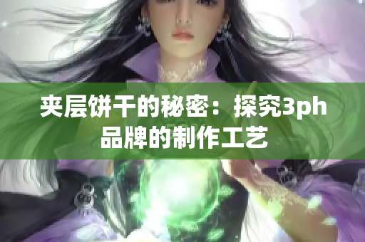 夹层饼干的秘密：探究3ph品牌的制作工艺