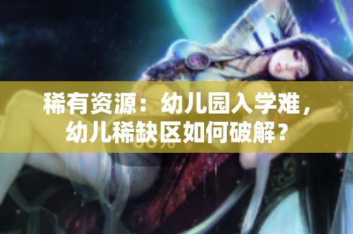 稀有资源：幼儿园入学难，幼儿稀缺区如何破解？