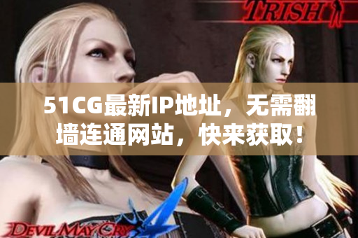 51CG最新IP地址，无需翻墙连通网站，快来获取！