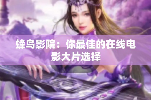 蜂鸟影院：你最佳的在线电影大片选择