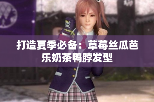 打造夏季必备：草莓丝瓜芭乐奶茶鸭脖发型
