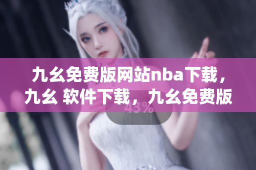 九幺免费版网站nba下载，九幺 软件下载，九幺免费版下载，九幺短视频软件安装免费版，九幺破解下载键接----OTkInsyGtO99