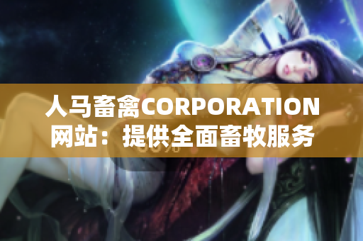 人马畜禽CORPORATION网站：提供全面畜牧服务