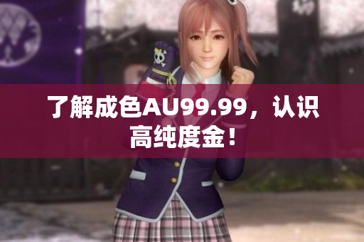 了解成色AU99.99，认识高纯度金！