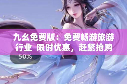 九幺免费版：免费畅游旅游行业  限时优惠，赶紧抢购！
