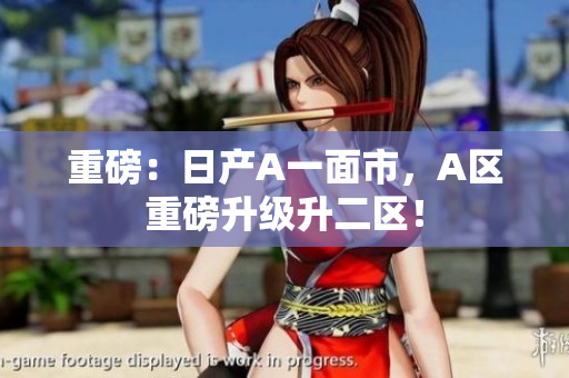 重磅：日产A一面市，A区重磅升级升二区！