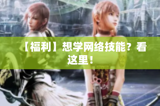 【福利】想学网络技能？看这里！