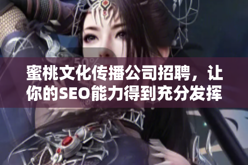 蜜桃文化传播公司招聘，让你的SEO能力得到充分发挥