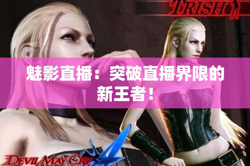 魅影直播：突破直播界限的新王者！
