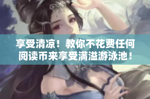 享受清凉！教你不花费任何阅读币来享受满溢游泳池！