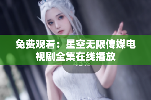 免费观看：星空无限传媒电视剧全集在线播放