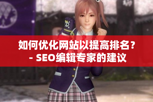如何优化网站以提高排名？ - SEO编辑专家的建议