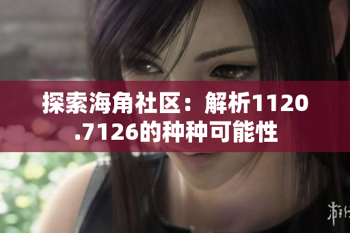 探索海角社区：解析1120.7126的种种可能性