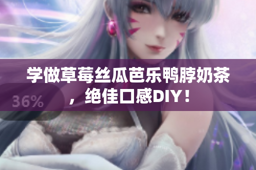 学做草莓丝瓜芭乐鸭脖奶茶，绝佳口感DIY！