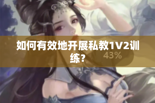 如何有效地开展私教1V2训练？