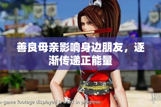 善良母亲影响身边朋友，逐渐传递正能量