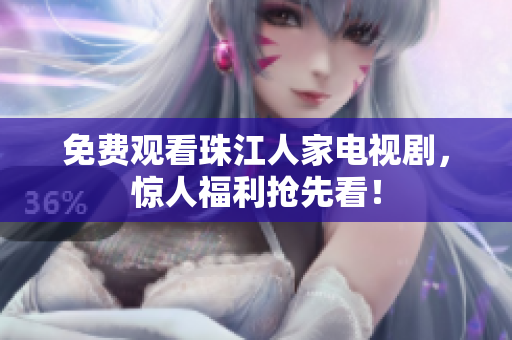免费观看珠江人家电视剧，惊人福利抢先看！