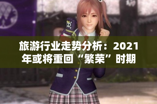旅游行业走势分析：2021年或将重回“繁荣”时期