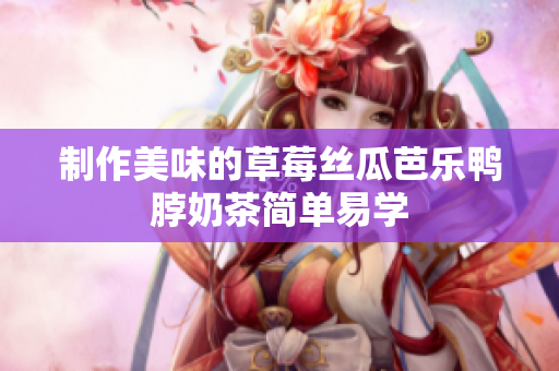 制作美味的草莓丝瓜芭乐鸭脖奶茶简单易学