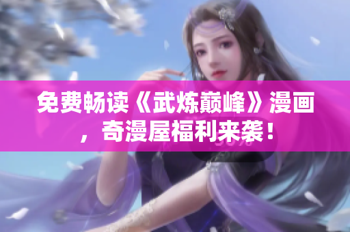 免费畅读《武炼巅峰》漫画，奇漫屋福利来袭！