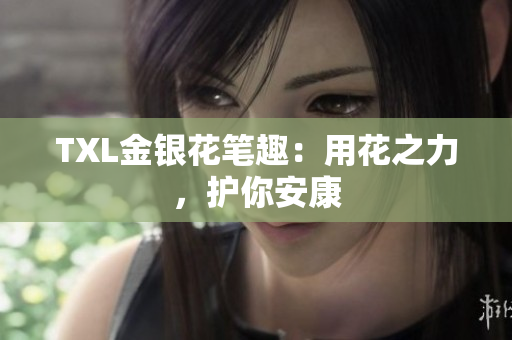 TXL金银花笔趣：用花之力，护你安康
