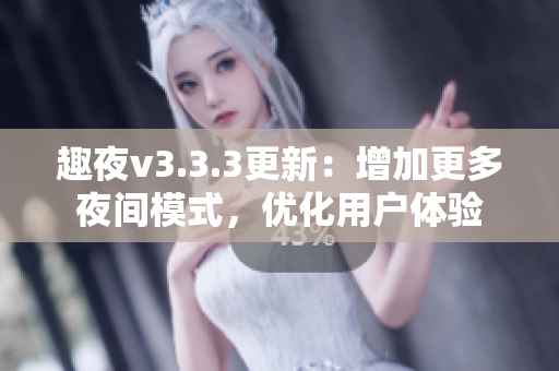 趣夜v3.3.3更新：增加更多夜间模式，优化用户体验