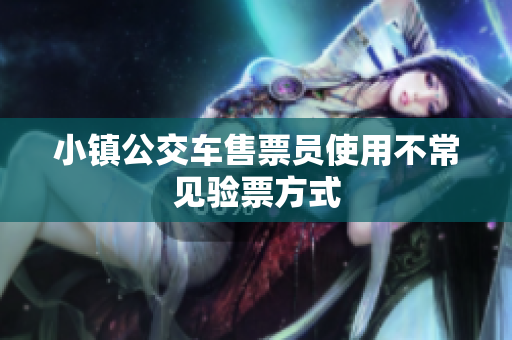小镇公交车售票员使用不常见验票方式