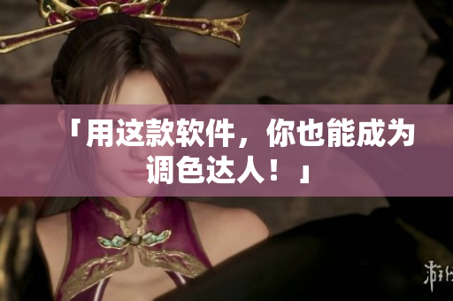 「用这款软件，你也能成为调色达人！」