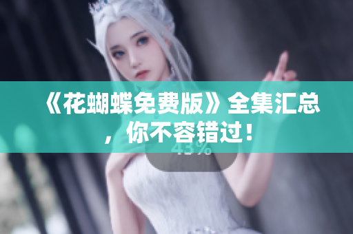 《花蝴蝶免费版》全集汇总，你不容错过！