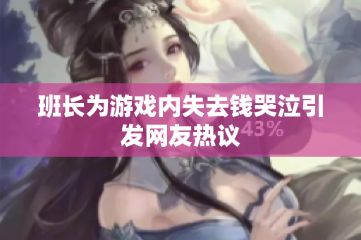 班长为游戏内失去钱哭泣引发网友热议
