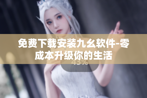 免费下载安装九幺软件-零成本升级你的生活