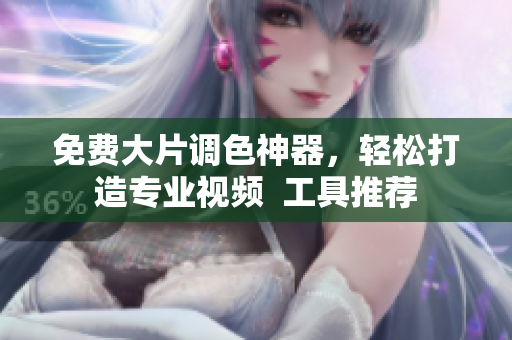 免费大片调色神器，轻松打造专业视频  工具推荐
