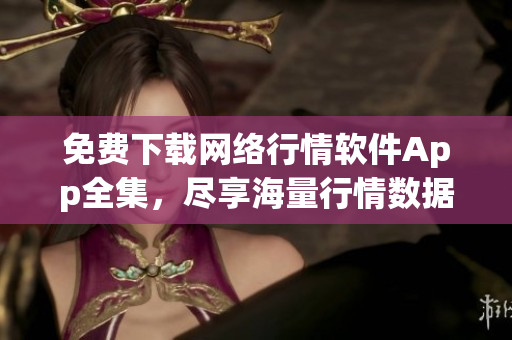 免费下载网络行情软件App全集，尽享海量行情数据